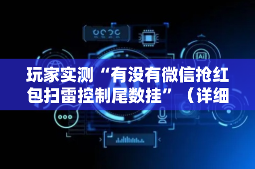 玩家实测“有没有微信抢红包扫雷控制尾数挂”（详细透视教程）-哔哩哔哩
