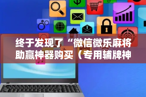 终于发现了“微信微乐麻将助赢神器购买（专用辅牌神器免安装）