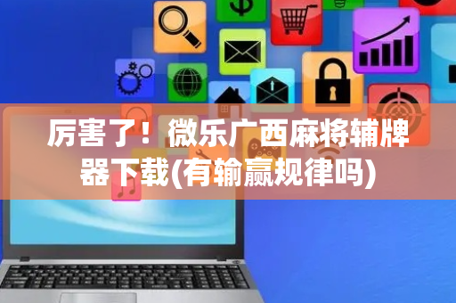 厉害了！微乐广西麻将辅牌器下载(有输赢规律吗)