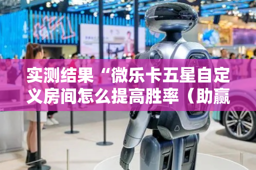 实测结果“微乐卡五星自定义房间怎么提高胜率（助赢神器通用版）