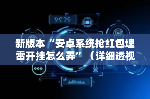 新版本“安卓系统抢红包埋雷开挂怎么弄”（详细透视教程）-哔哩哔哩