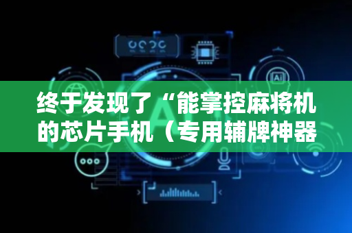 终于发现了“能掌控麻将机的芯片手机（专用辅牌神器免安装）