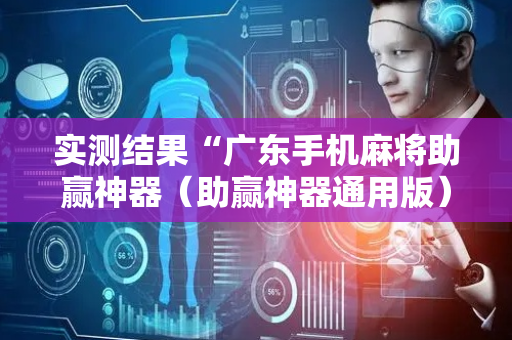实测结果“广东手机麻将助赢神器（助赢神器通用版）