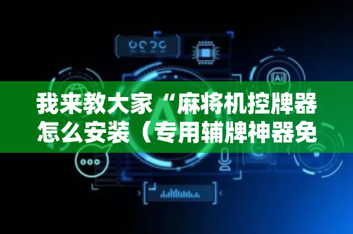 我来教大家“麻将机控牌器怎么安装（专用辅牌神器免安装）