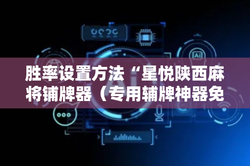 胜率设置方法“星悦陕西麻将铺牌器（专用辅牌神器免安装）