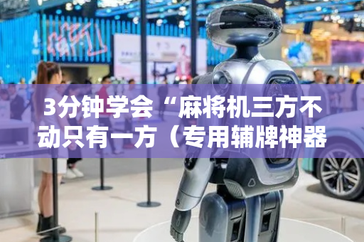 3分钟学会“麻将机三方不动只有一方（专用辅牌神器免安装）
