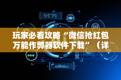 玩家必看攻略“微信抢红包万能作弊器软件下载”（详细透视教程）-哔哩哔哩