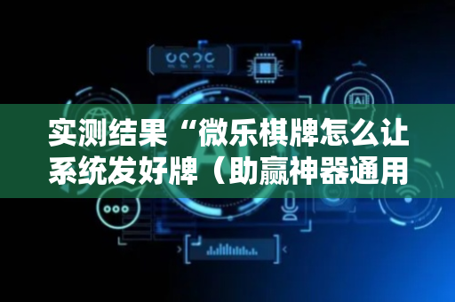实测结果“微乐棋牌怎么让系统发好牌（助赢神器通用版）