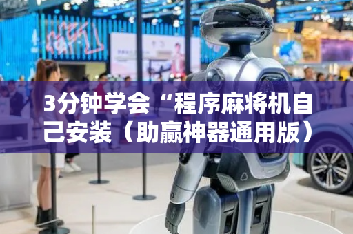 3分钟学会“程序麻将机自己安装（助赢神器通用版）