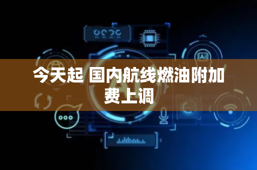 今天起 国内航线燃油附加费上调