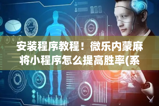 安装程序教程！微乐内蒙麻将小程序怎么提高胜率(系统故意让你输)