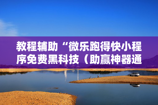 教程辅助“微乐跑得快小程序免费黑科技（助赢神器通用版）