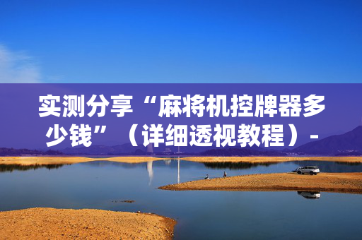 实测分享“麻将机控牌器多少钱”（详细透视教程）-哔哩哔哩