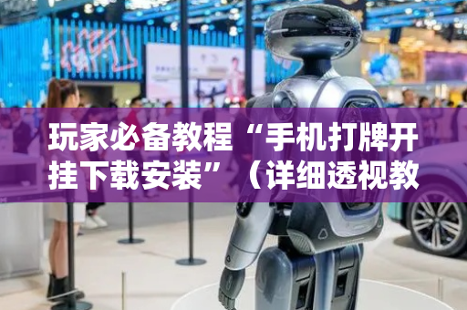 玩家必备教程“手机打牌开挂下载安装”（详细透视教程）-哔哩哔哩
