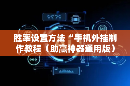 胜率设置方法“手机外挂制作教程（助赢神器通用版）