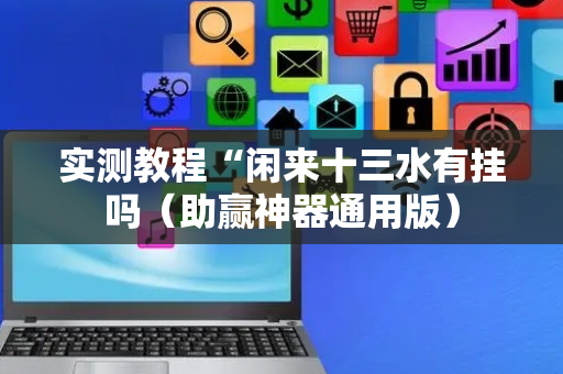 实测教程“闲来十三水有挂吗（助赢神器通用版）
