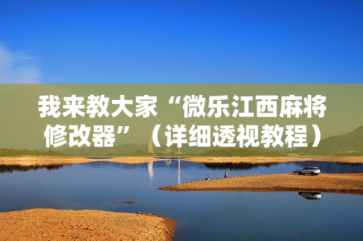我来教大家“微乐江西麻将修改器”（详细透视教程）-哔哩哔哩