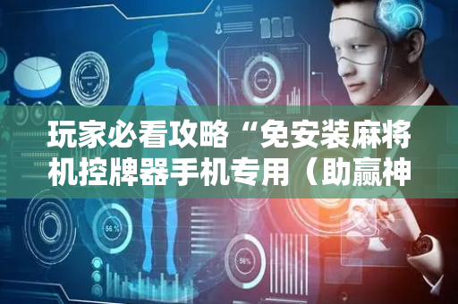玩家必看攻略“免安装麻将机控牌器手机专用（助赢神器通用版）
