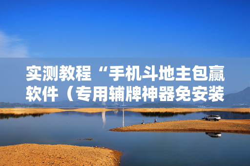 实测教程“手机斗地主包赢软件（专用辅牌神器免安装）