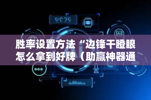 胜率设置方法“边锋干瞪眼怎么拿到好牌（助赢神器通用版）