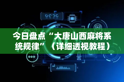 今日盘点“大唐山西麻将系统规律”（详细透视教程）-哔哩哔哩