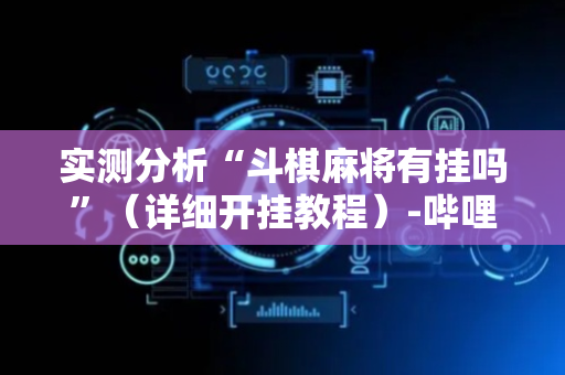 实测分析“斗棋麻将有挂吗”（详细开挂教程）-哔哩哔哩