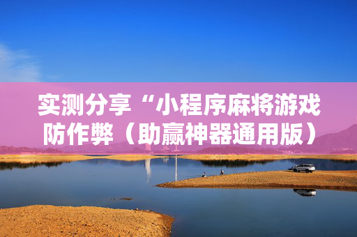 实测分享“小程序麻将游戏防作弊（助赢神器通用版）