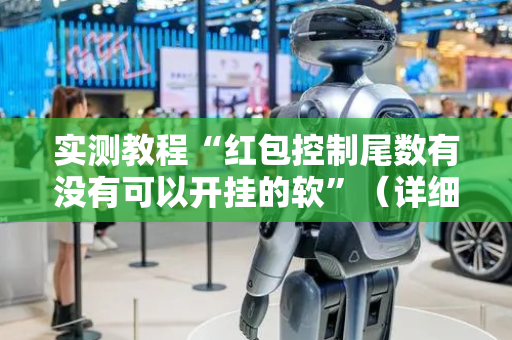 实测教程“红包控制尾数有没有可以开挂的软”（详细透视教程）-哔哩哔哩