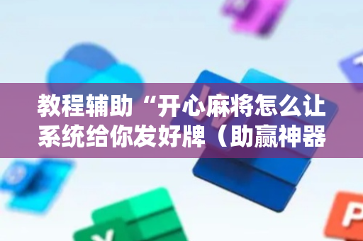 教程辅助“开心麻将怎么让系统给你发好牌（助赢神器通用版）