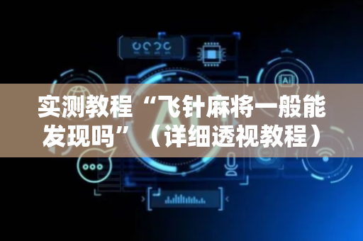 实测教程“飞针麻将一般能发现吗”（详细透视教程）-哔哩哔哩