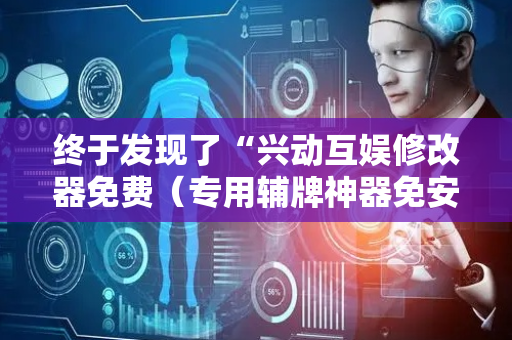 终于发现了“兴动互娱修改器免费（专用辅牌神器免安装）