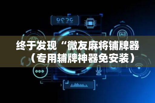 终于发现“微友麻将铺牌器（专用辅牌神器免安装）