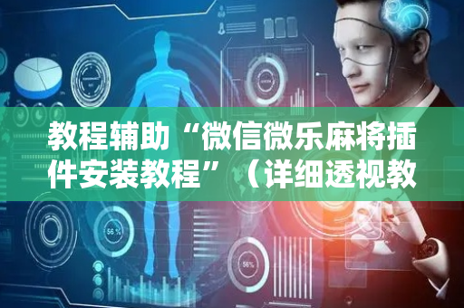 教程辅助“微信微乐麻将插件安装教程”（详细透视教程）-哔哩哔哩