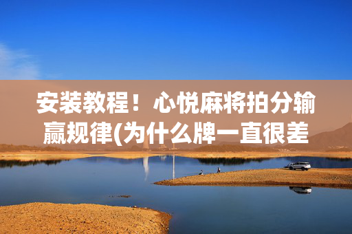 安装教程！心悦麻将拍分输赢规律(为什么牌一直很差)