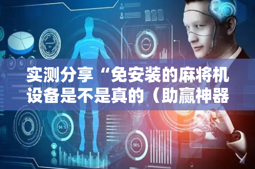 实测分享“免安装的麻将机设备是不是真的（助赢神器通用版）
