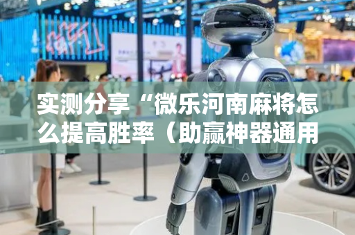 实测分享“微乐河南麻将怎么提高胜率（助赢神器通用版）