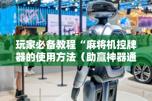 玩家必备教程“麻将机控牌器的使用方法（助赢神器通用版）