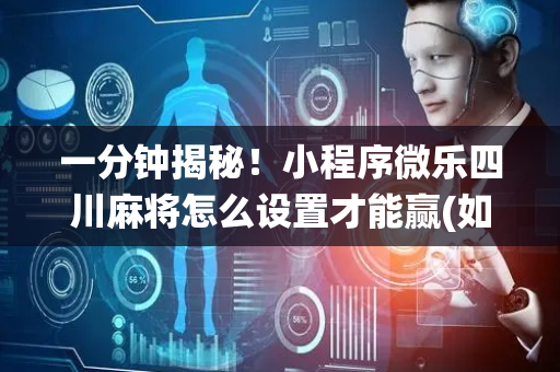 一分钟揭秘！小程序微乐四川麻将怎么设置才能赢(如何让系统发好牌)