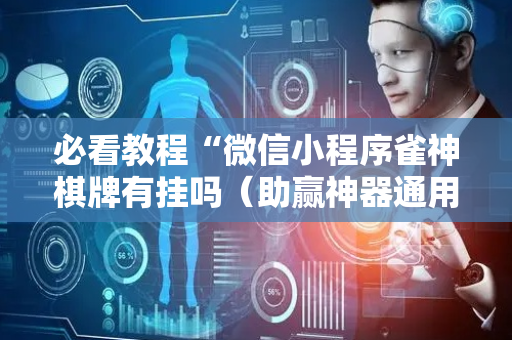必看教程“微信小程序雀神棋牌有挂吗（助赢神器通用版）
