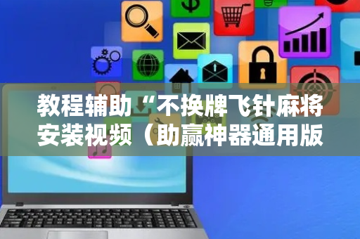 教程辅助“不换牌飞针麻将安装视频（助赢神器通用版）