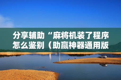 分享辅助“麻将机装了程序怎么鉴别（助赢神器通用版）