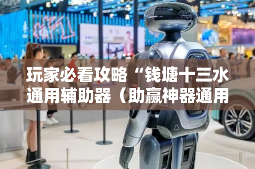 玩家必看攻略“钱塘十三水通用辅助器（助赢神器通用版）