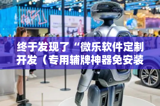 终于发现了“微乐软件定制开发（专用辅牌神器免安装）