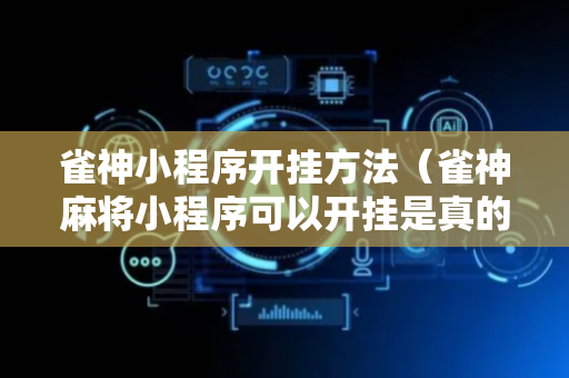 雀神小程序开挂方法（雀神麻将小程序可以开挂是真的假的）