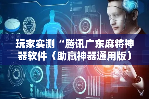 玩家实测“腾讯广东麻将神器软件（助赢神器通用版）