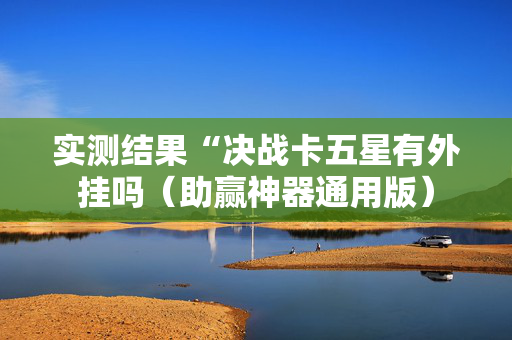 实测结果“决战卡五星有外挂吗（助赢神器通用版）