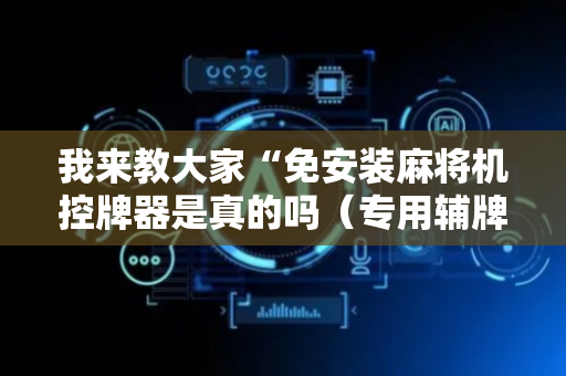 我来教大家“免安装麻将机控牌器是真的吗（专用辅牌神器免安装）