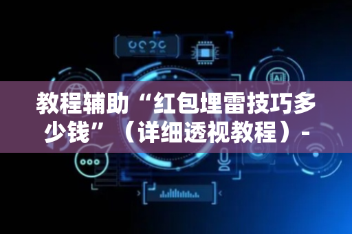 教程辅助“红包埋雷技巧多少钱”（详细透视教程）-哔哩哔哩