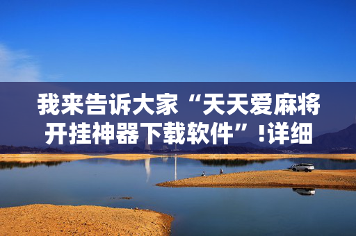 我来告诉大家“天天爱麻将开挂神器下载软件”!详细开挂教程-抖音