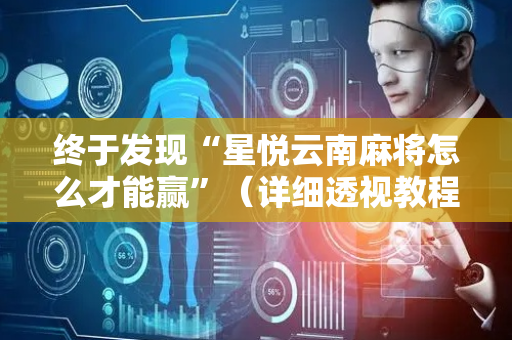 终于发现“星悦云南麻将怎么才能赢”（详细透视教程）-哔哩哔哩